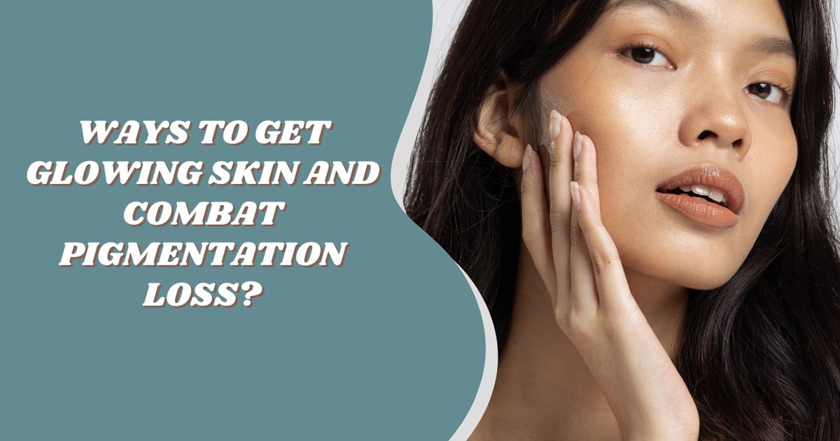 How To Get Glowing Skin And Effectively Tackling Pigmentation Loss?