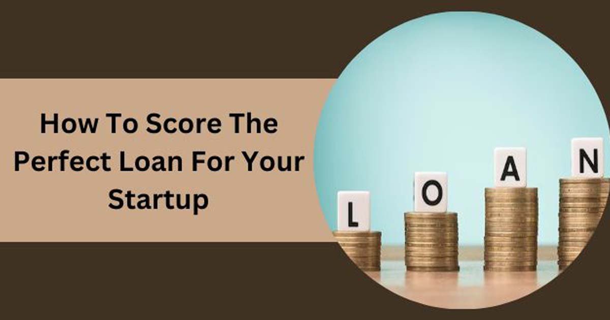 How To Score The Perfect Loan For Your Startup