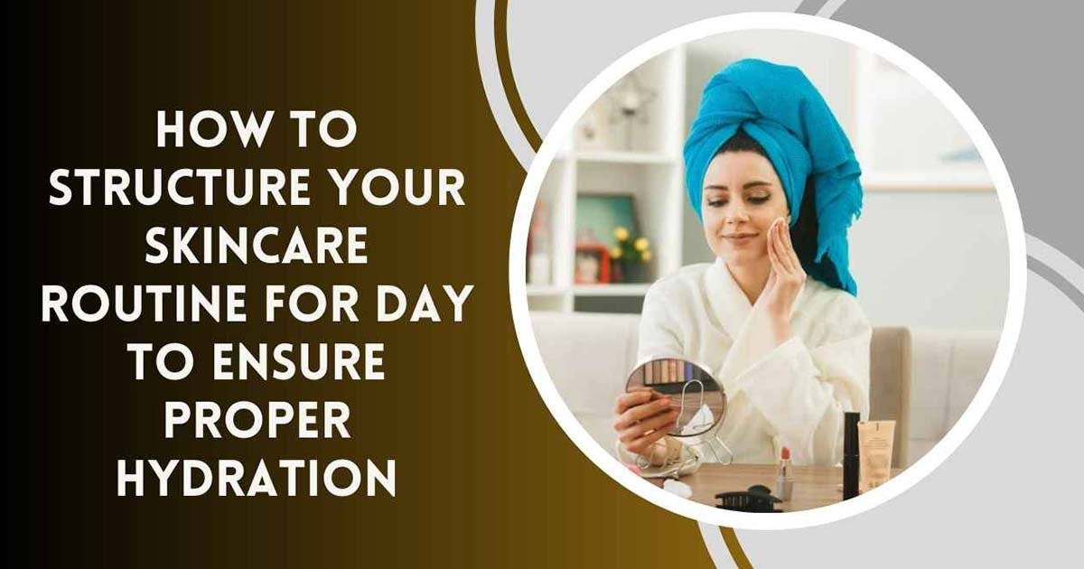How To Structure Your Skincare Routine For Day To Ensure Proper Hydration