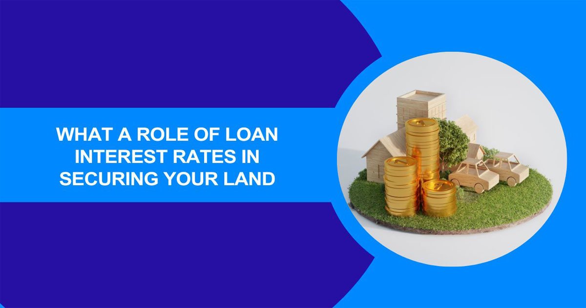 What A Role Of Loan Interest Rates In Securing Your Land