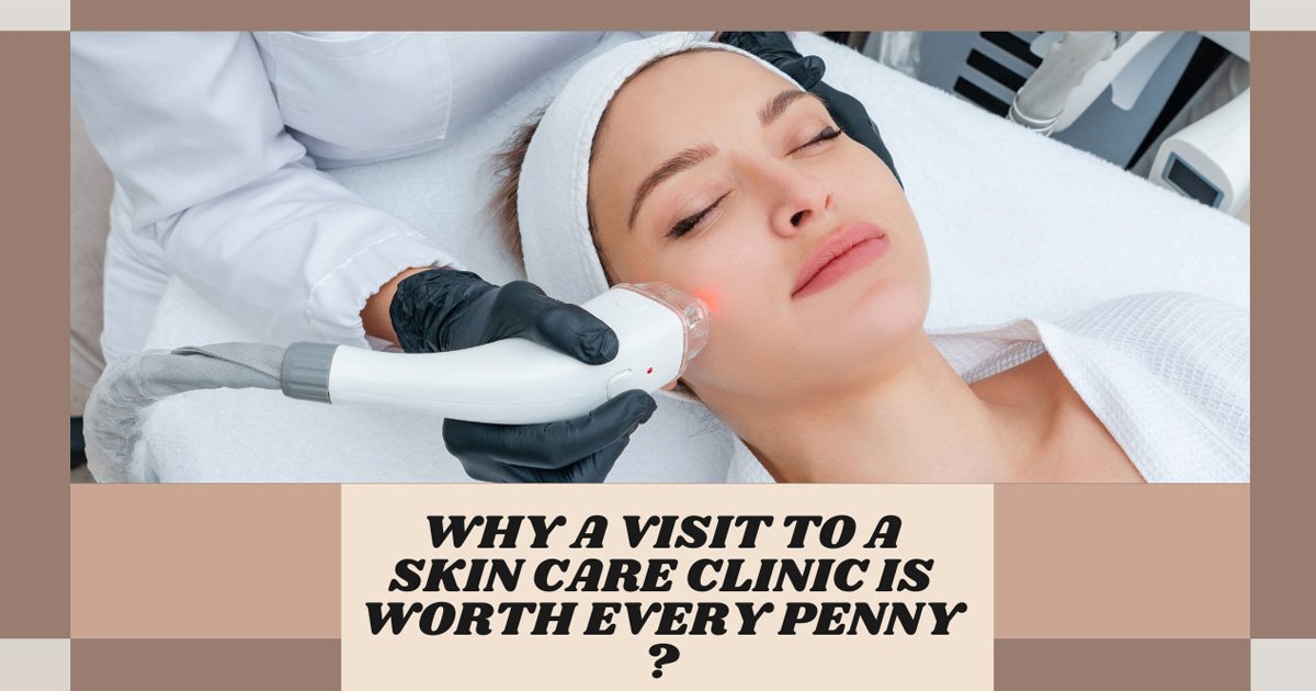 Why A Visit To A Skin Care Clinic Is Worth Every Penny ?