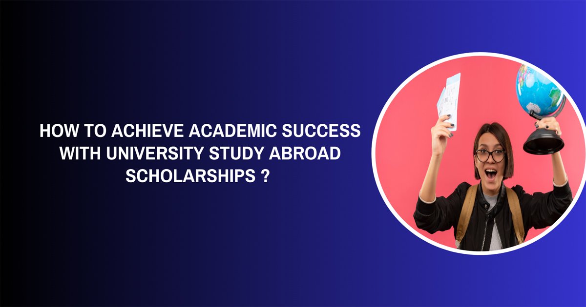 How To Achieve Academic Success with University Study Abroad Scholarships ?