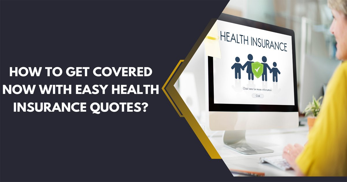 How To Get Covered Now With Easy Health Insurance Quotes?