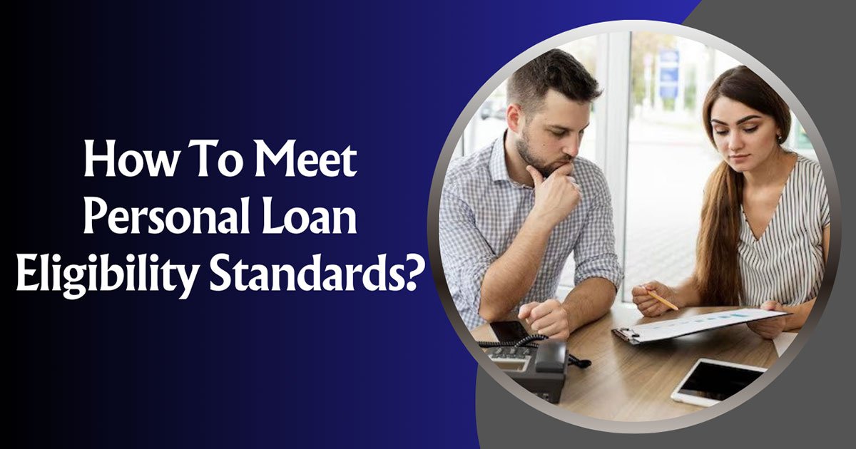 How To Meet Personal Loan Eligibility Standards?
