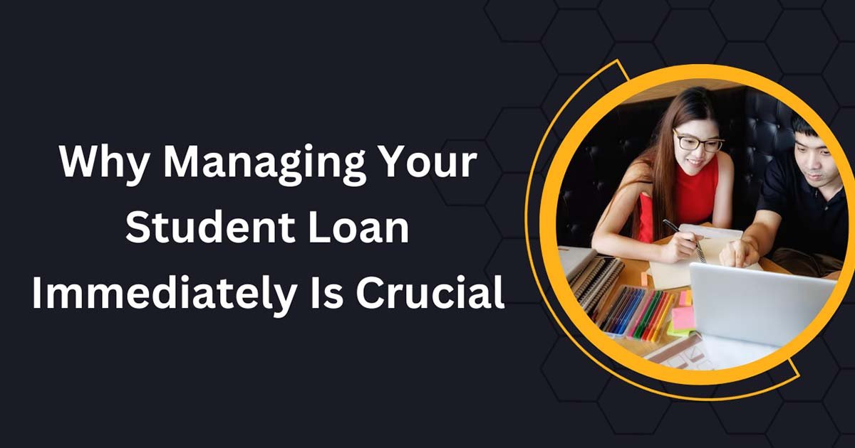 Why Managing Your Student Loan Immediately Is Crucial